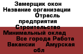 Замерщик окон › Название организации ­ Bravo › Отрасль предприятия ­ Строительство › Минимальный оклад ­ 30 000 - Все города Работа » Вакансии   . Амурская обл.